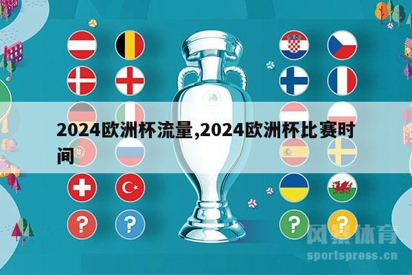 2024欧洲杯流量,2024欧洲杯比赛时间